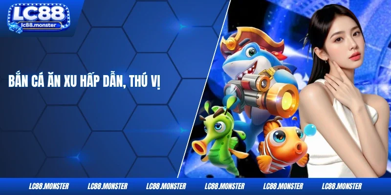 Bắn cá ăn xu hấp dẫn, thú vị