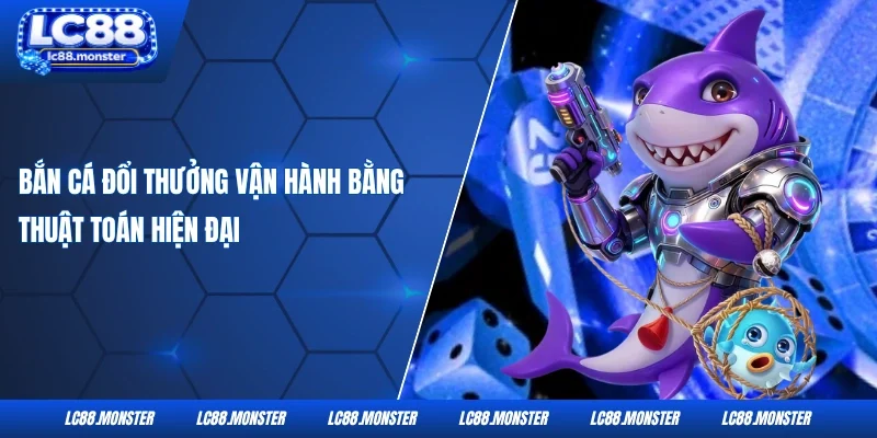 Bắn cá đổi thưởng vận hành bằng thuật toán hiện đại