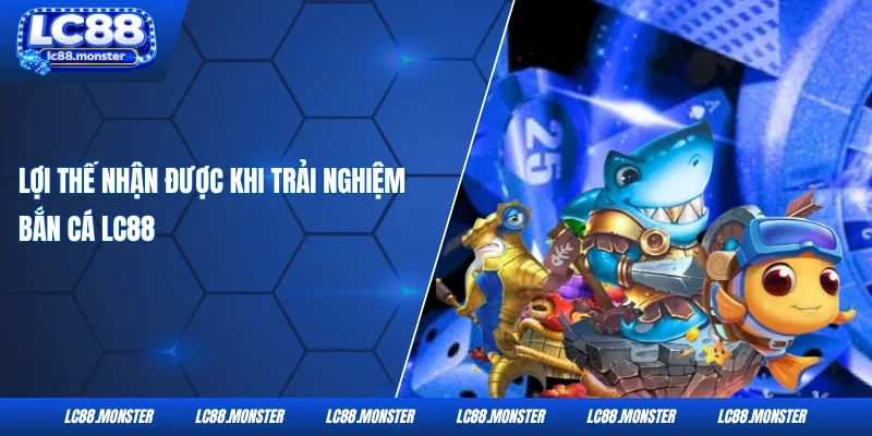Lợi thế nhận được khi trải nghiệm bắn cá LC88