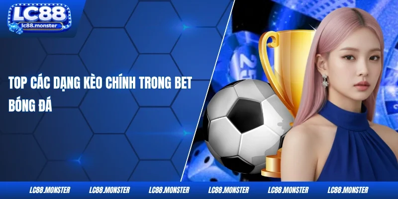 Top các dạng kèo chính trong bet bóng đá