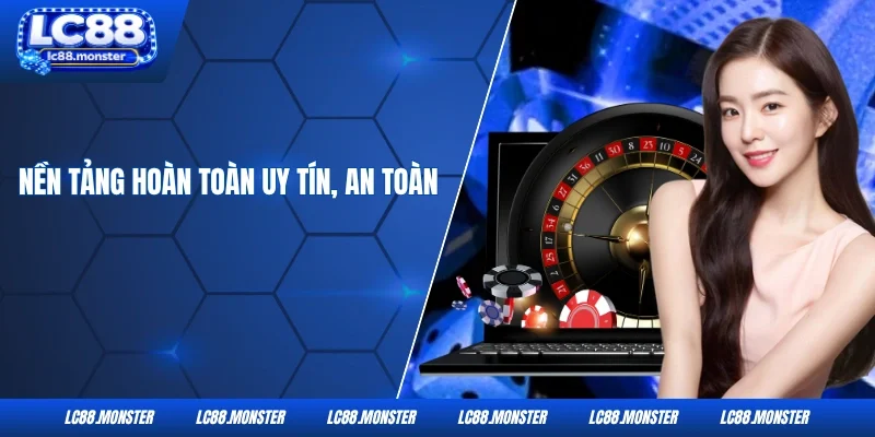 Nền tảng hoàn toàn uy tín, an toàn