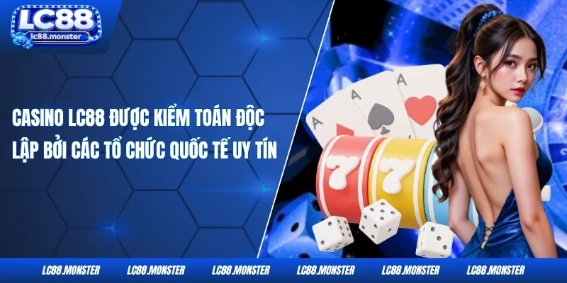 Casino LC88 được kiểm toán độc lập bởi các tổ chức quốc tế uy tín