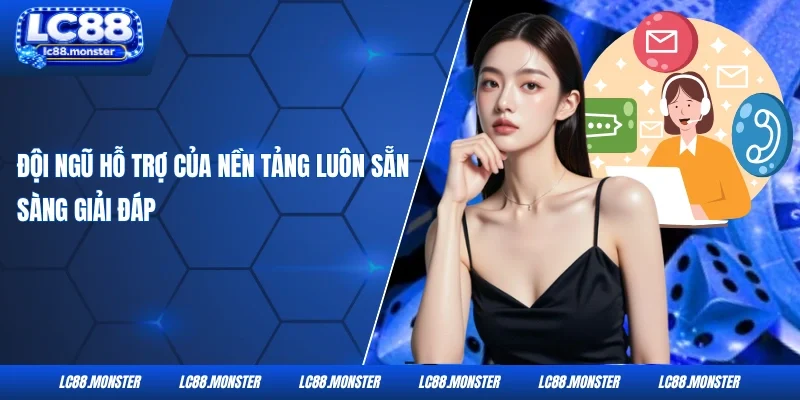 Đội ngũ hỗ trợ của nền tảng luôn sẵn sàng giải đáp