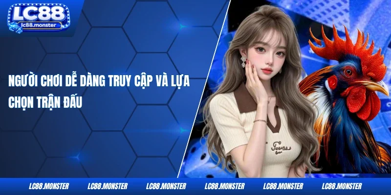 Người chơi dễ dàng truy cập và lựa chọn trận đấu