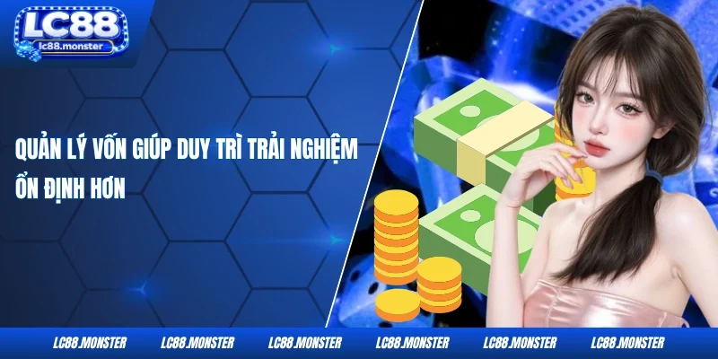Quản lý vốn giúp duy trì trải nghiệm ổn định hơn