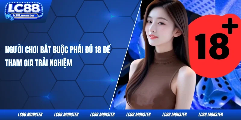 Người chơi bắt buộc phải đủ 18 để tham gia trải nghiệm