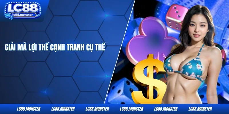 Giải mã lợi thế cạnh tranh cụ thể