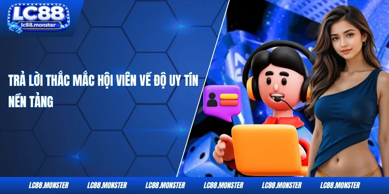 Trả lời thắc mắc hội viên về độ uy tín nền tảng