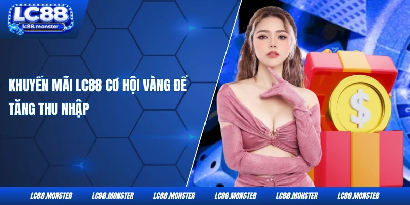 Khuyến mãi LC88 cơ hội vàng để tăng thu nhập