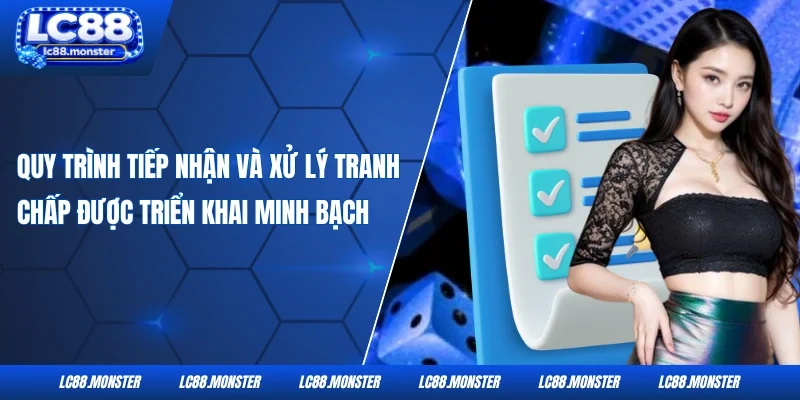 Quy trình tiếp nhận và xử lý tranh chấp được triển khai minh bạch