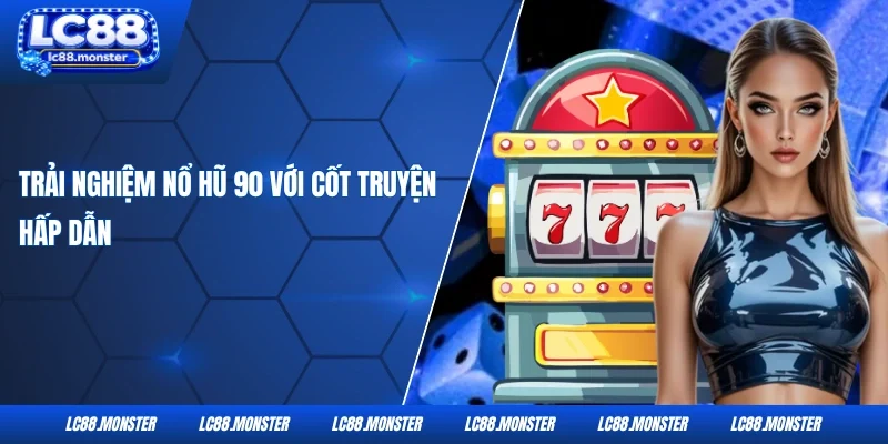 Trải nghiệm nổ hũ 90 với cốt truyện hấp dẫn