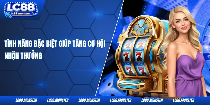 Tính năng đặc biệt giúp tăng cơ hội nhận thưởng