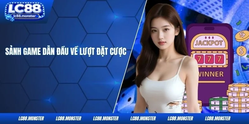 Sảnh game dẫn đầu về lượt đặt cược
