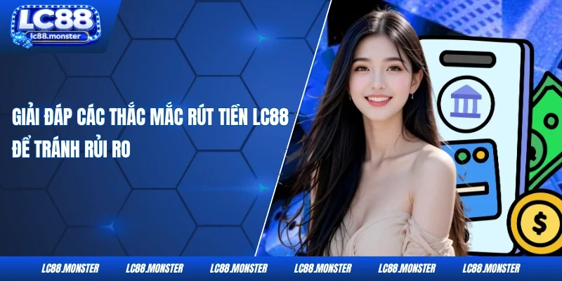 Giải đáp các thắc mắc rút tiền LC88 để tránh rủi ro