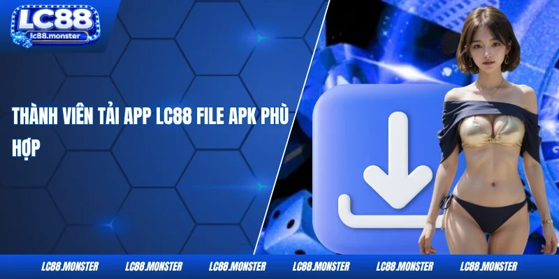 Thành viên tải app LC88 file APK phù hợp