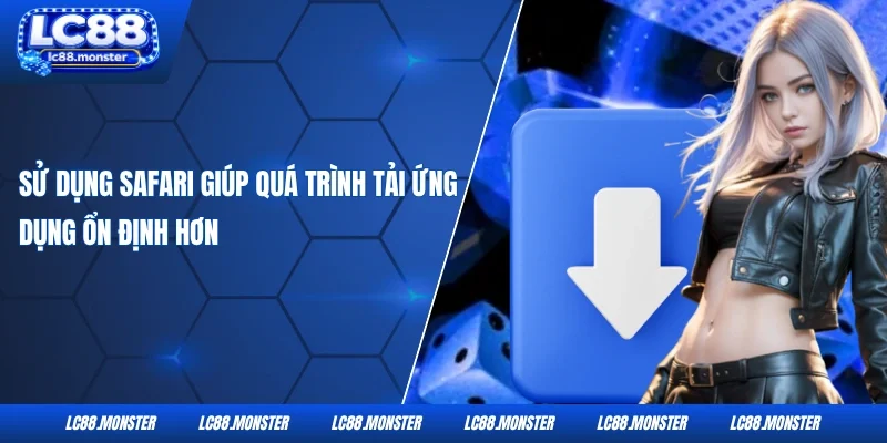 Sử dụng Safari giúp quá trình tải ứng dụng ổn định hơn