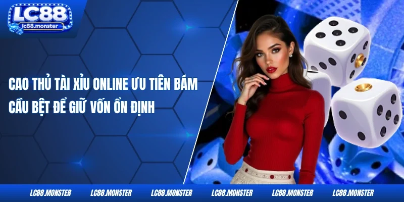 Cao thủ tài xỉu online ưu tiên bám cầu bệt để giữ vốn ổn định 