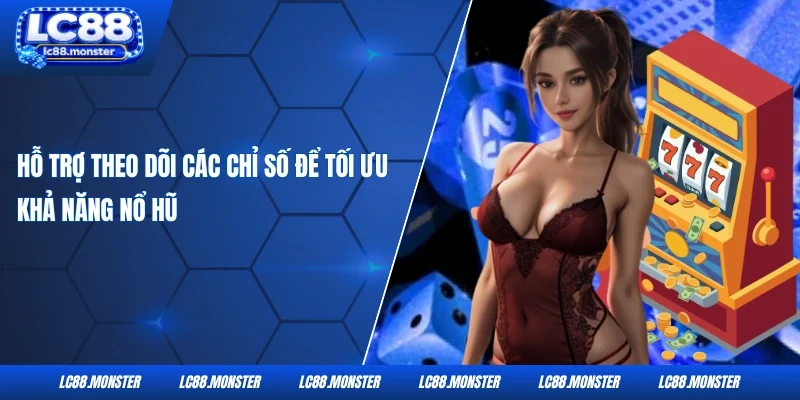 Hỗ trợ theo dõi các chỉ số để tối ưu khả năng nổ hũ